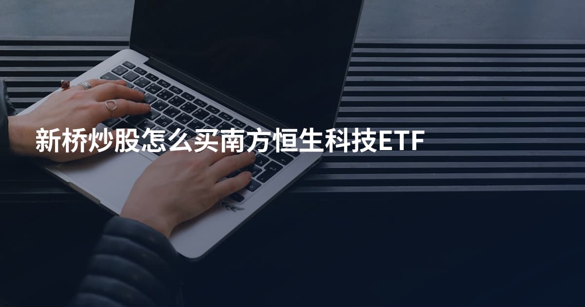 新桥炒股怎么买南方恒生科技ETF