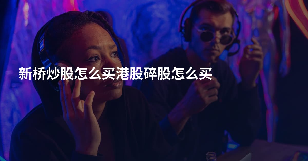 新桥炒股怎么买港股碎股怎么买