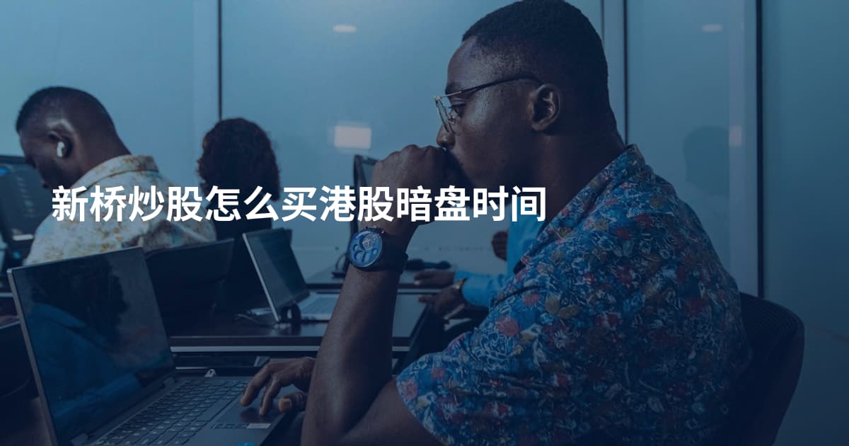 新桥炒股怎么买港股暗盘时间