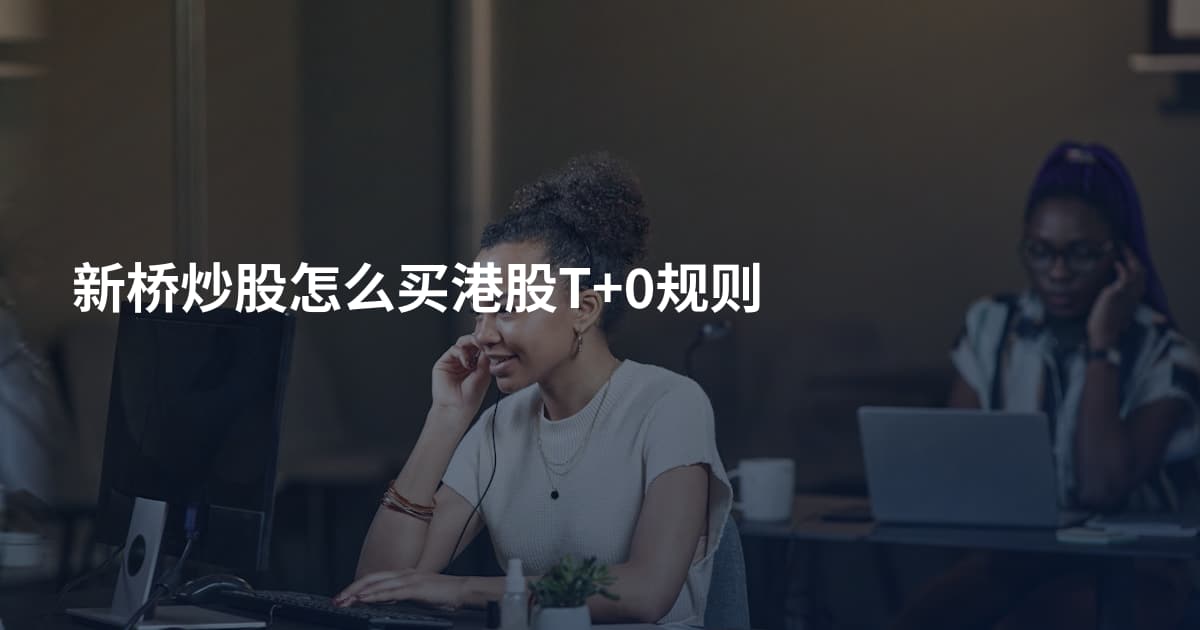新桥炒股怎么买港股T+0规则