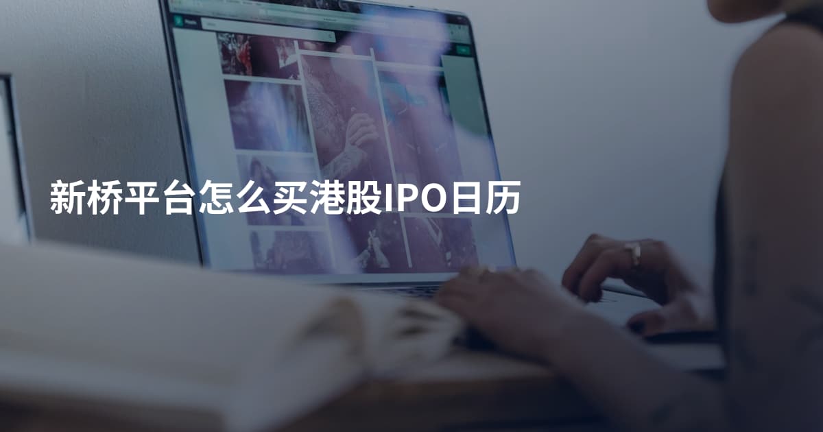 新桥平台怎么买港股IPO日历