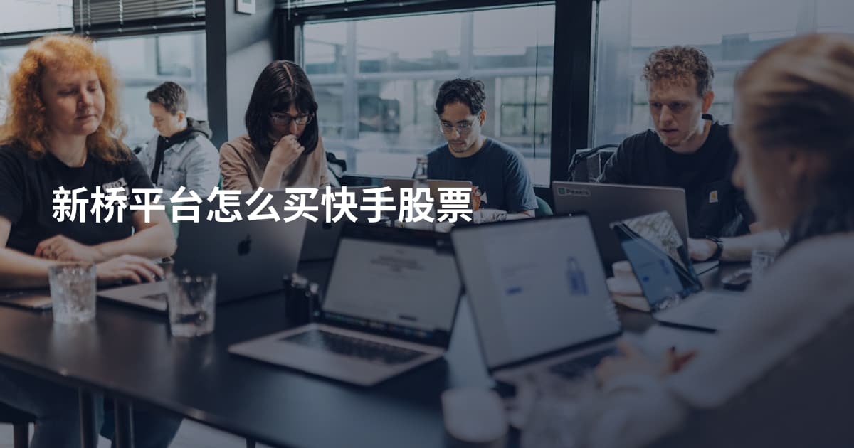 新桥平台怎么买快手股票