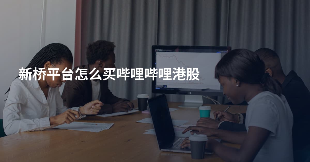 新桥平台怎么买哔哩哔哩港股