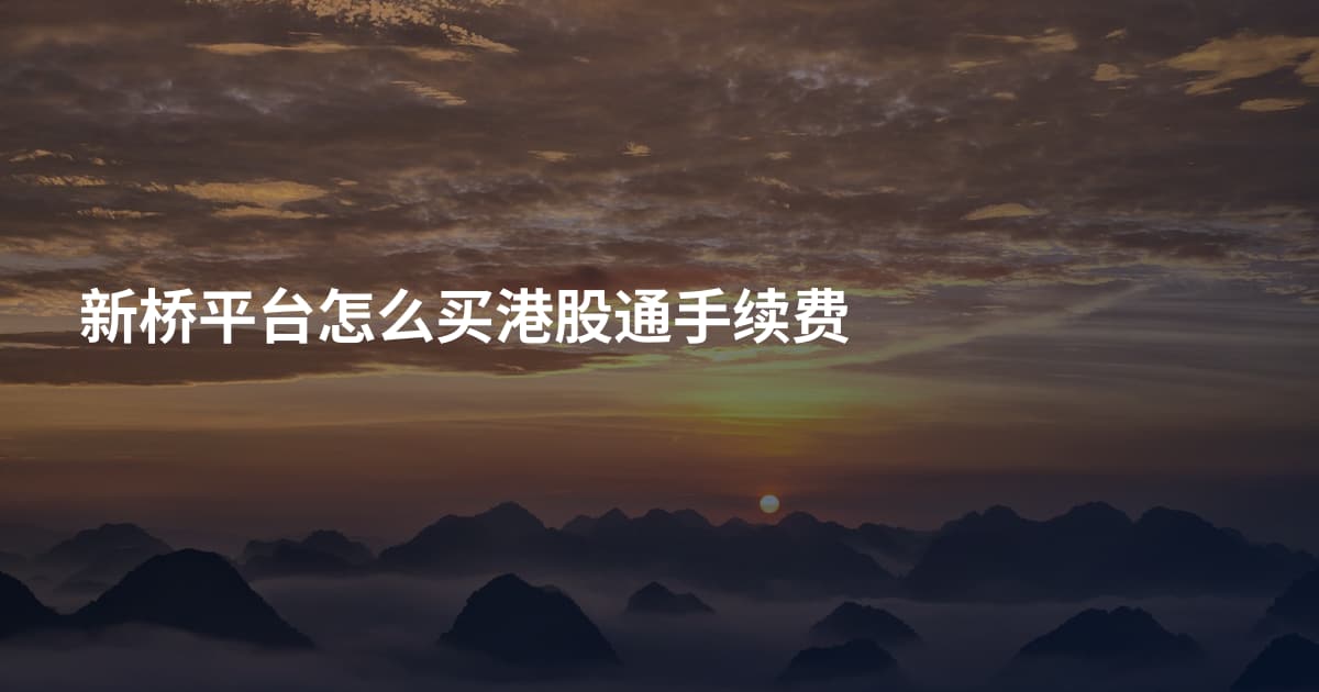 新桥平台怎么买港股通手续费