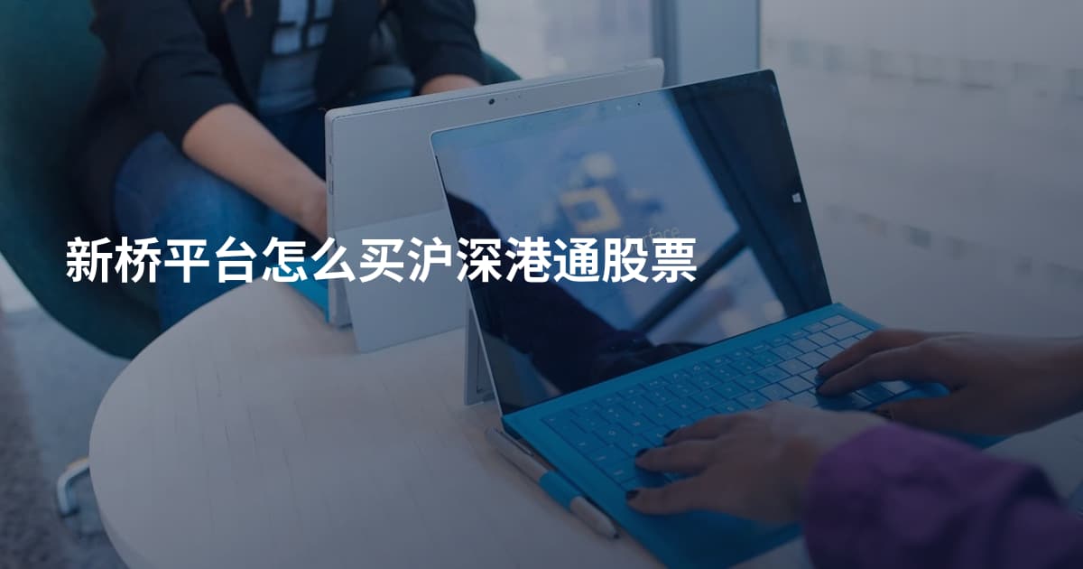 新桥平台怎么买沪深港通股票