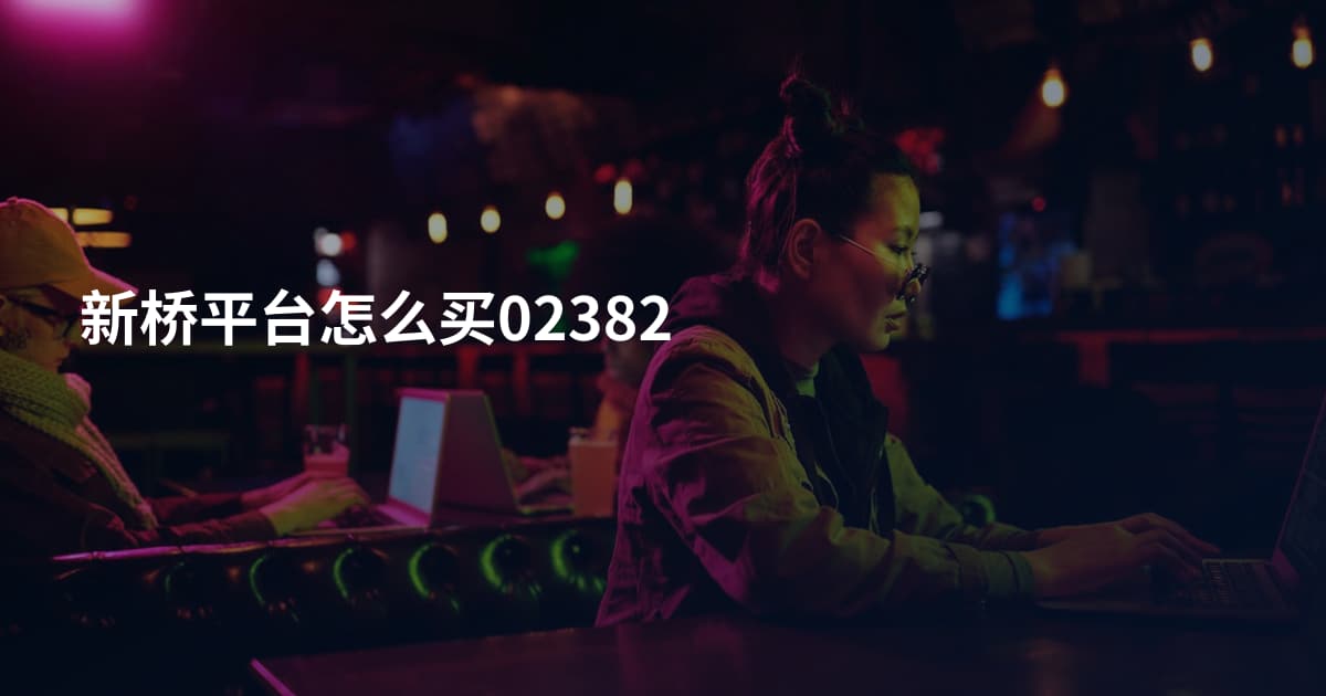 新桥平台怎么买02382