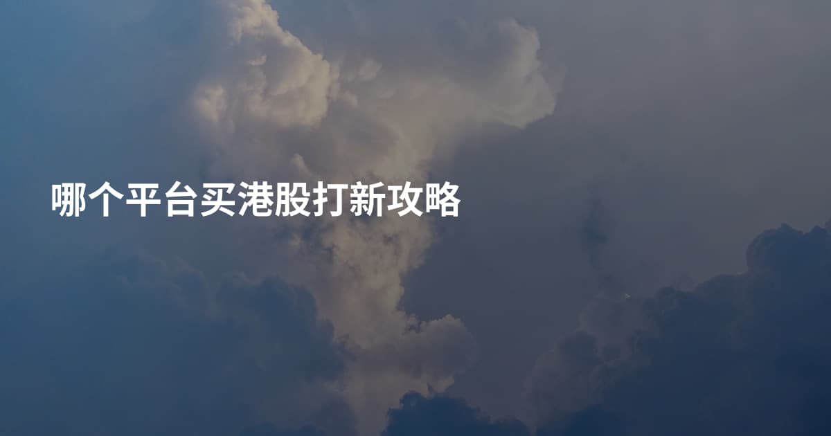 哪个平台买港股打新攻略