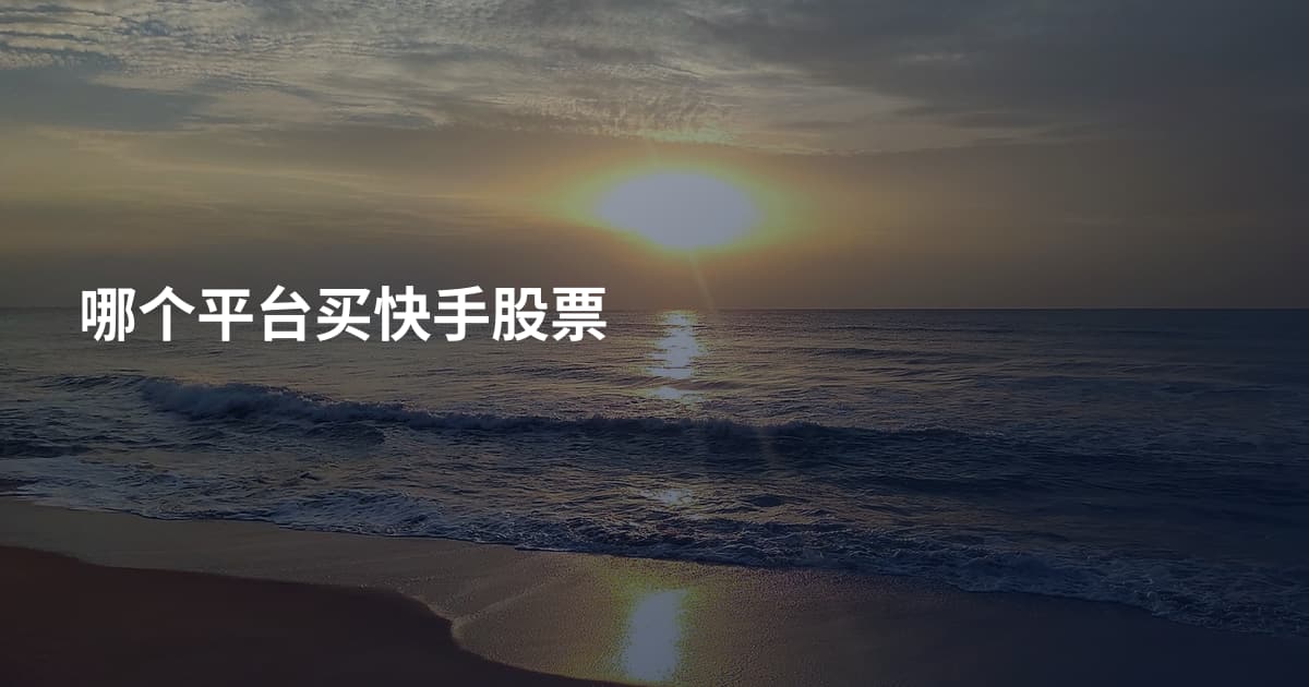 哪个平台买快手股票