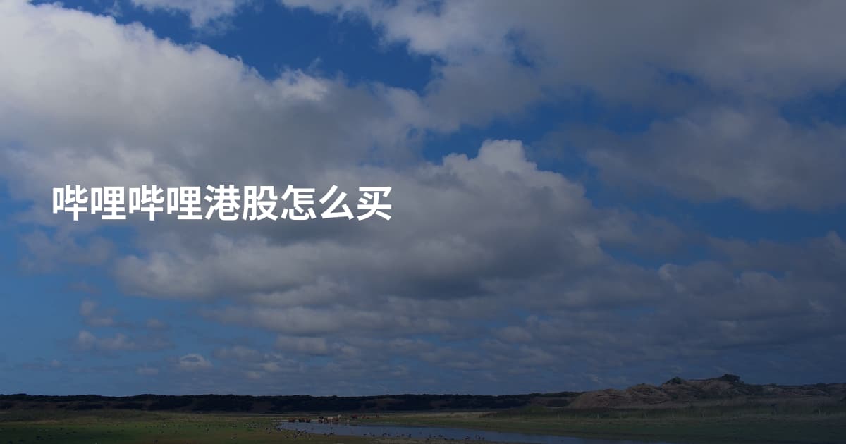 哔哩哔哩港股怎么买