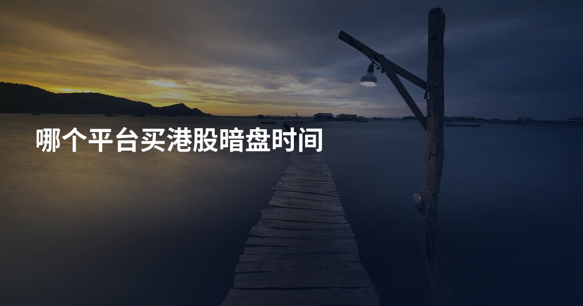 哪个平台买港股暗盘时间
