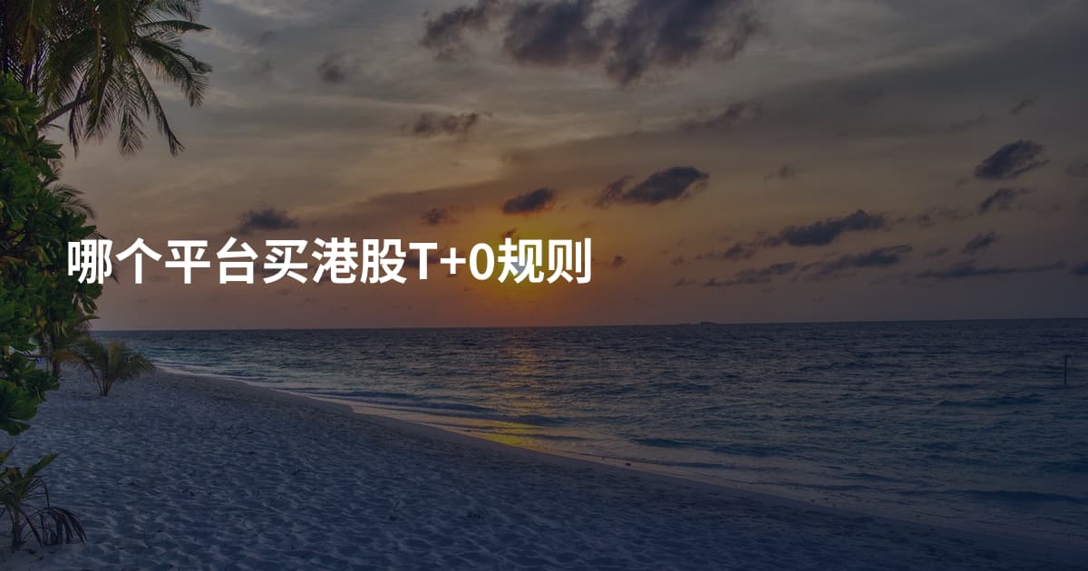 哪个平台买港股T+0规则