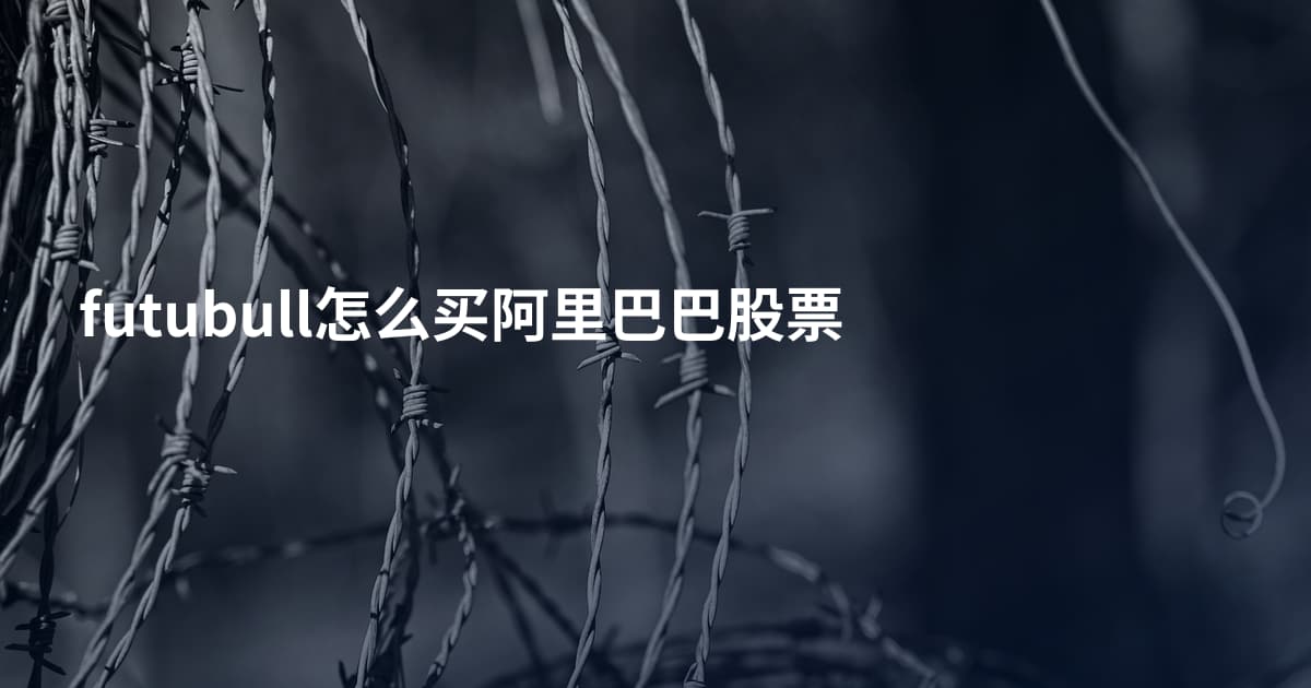 futubull怎么买阿里巴巴股票