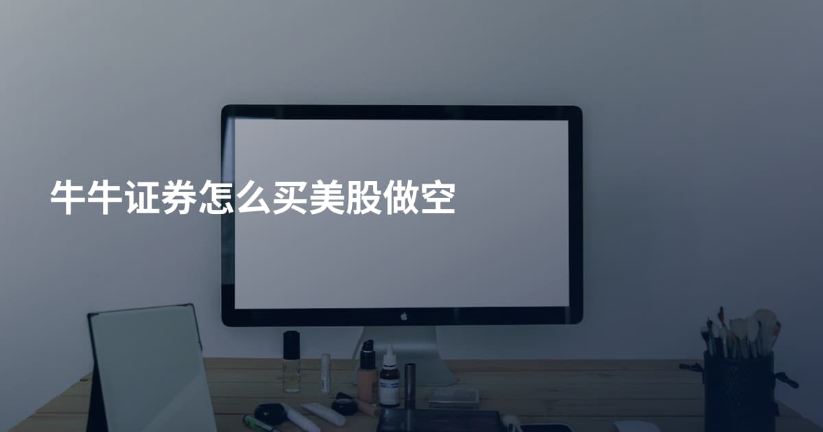 牛牛证券怎么买美股做空