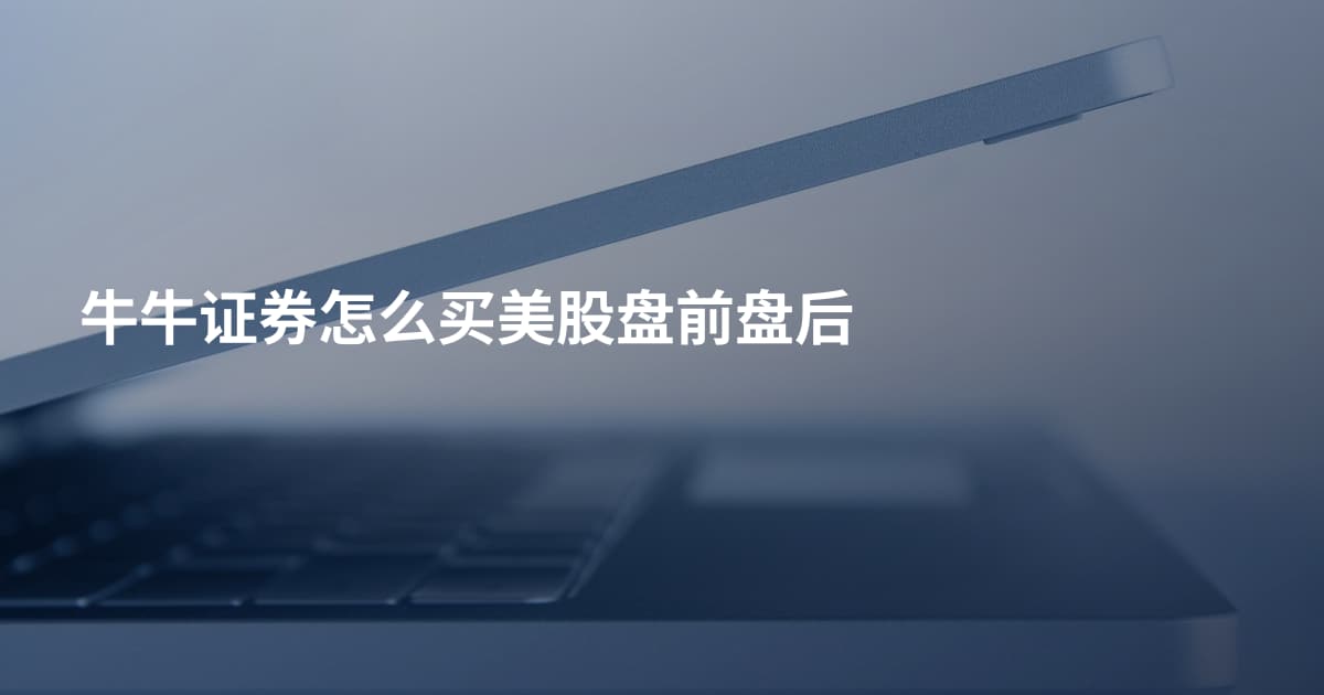 牛牛证券怎么买美股盘前盘后