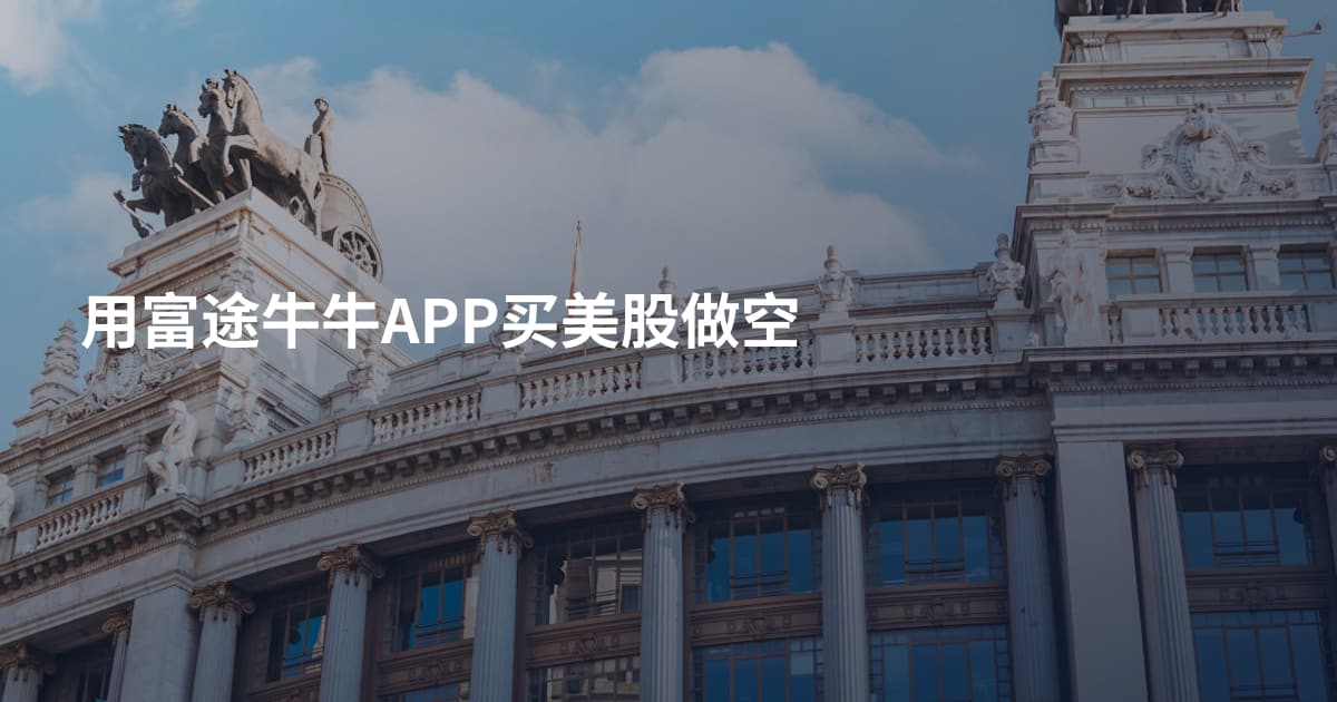 用富途牛牛APP买美股做空