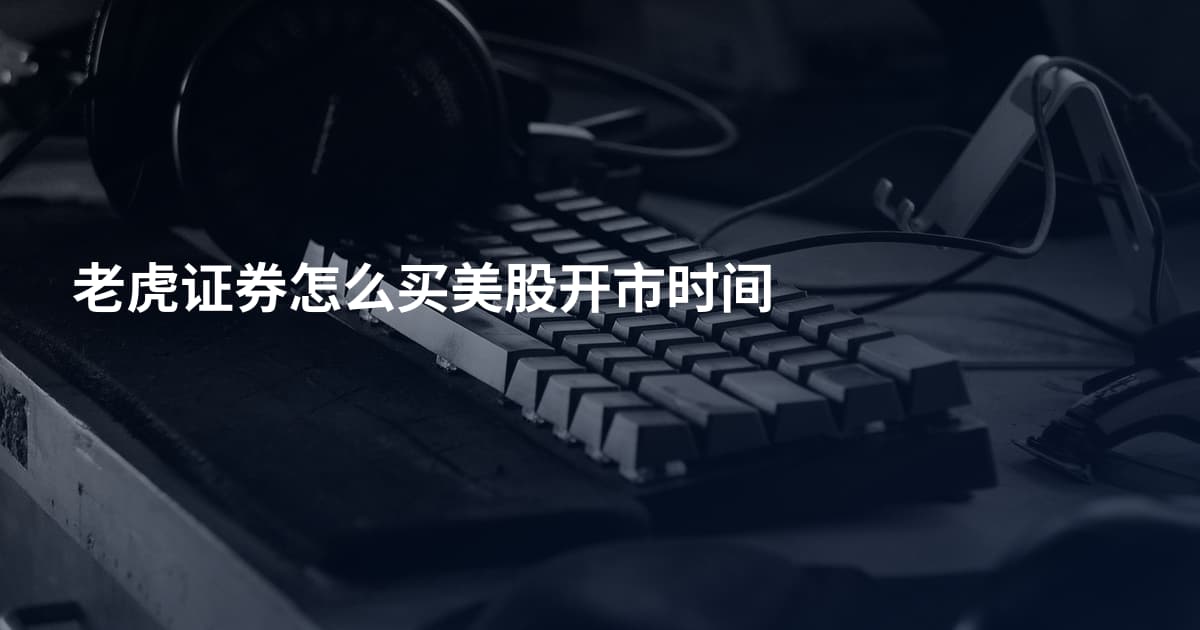 老虎证券怎么买美股开市时间