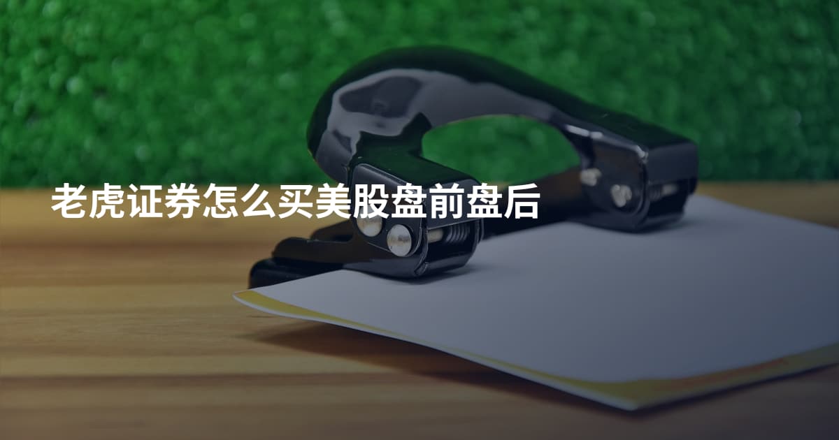 老虎证券怎么买美股盘前盘后