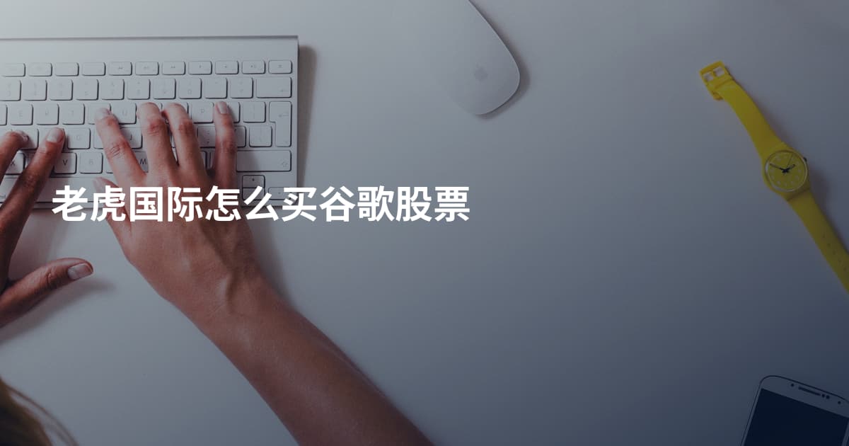 老虎国际怎么买谷歌股票