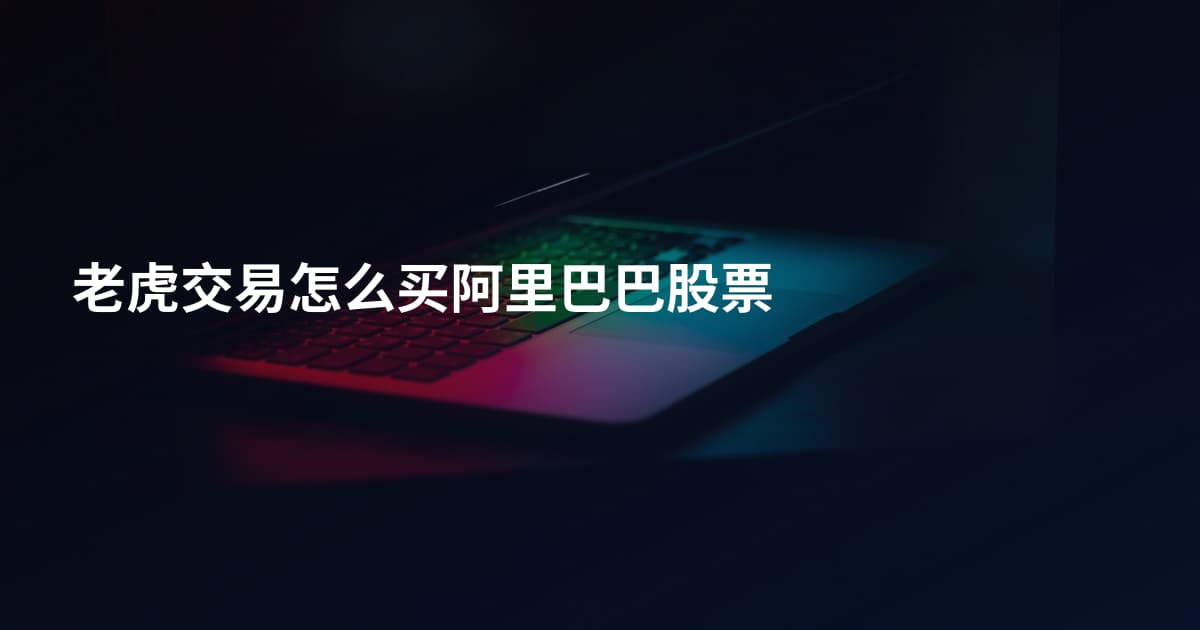 老虎交易怎么买阿里巴巴股票