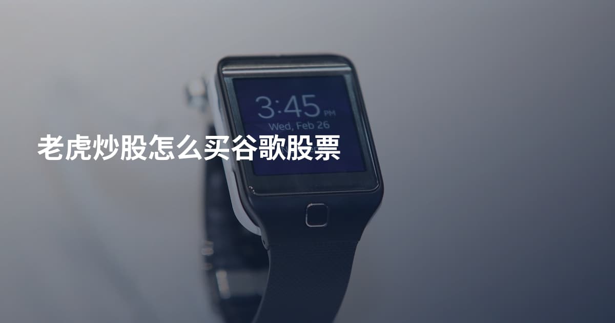 老虎炒股怎么买谷歌股票