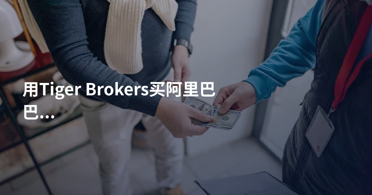 用Tiger Brokers买阿里巴巴股票