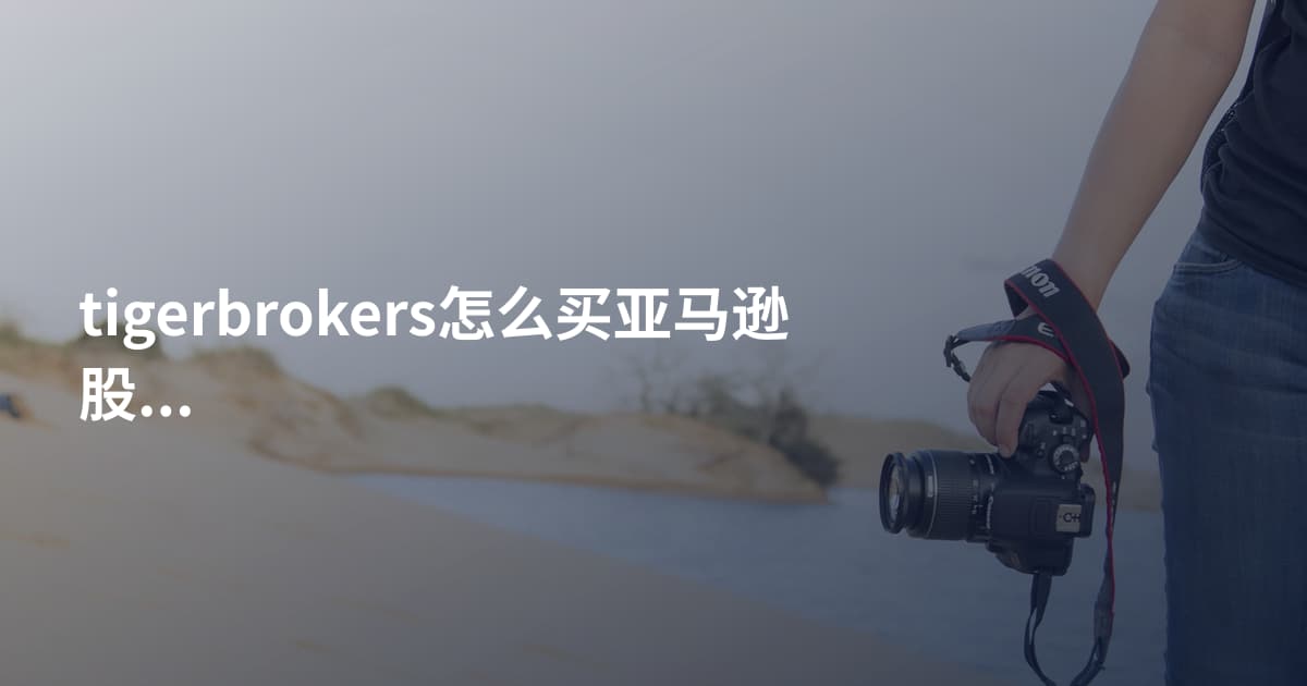 tigerbrokers怎么买亚马逊股票