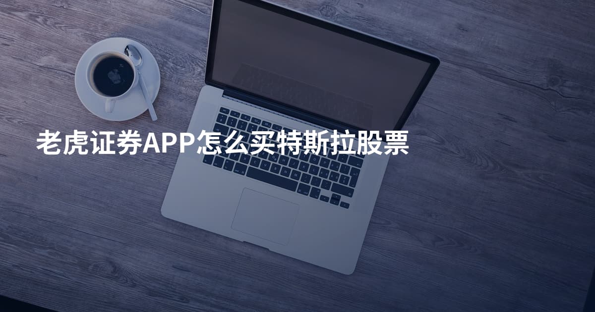 老虎证券APP怎么买特斯拉股票