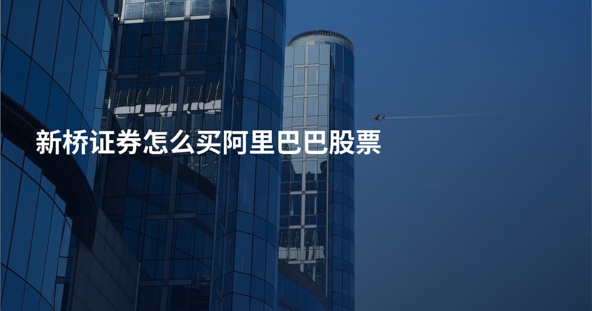新桥证券怎么买阿里巴巴股票