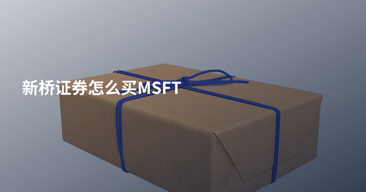 新桥证券怎么买MSFT