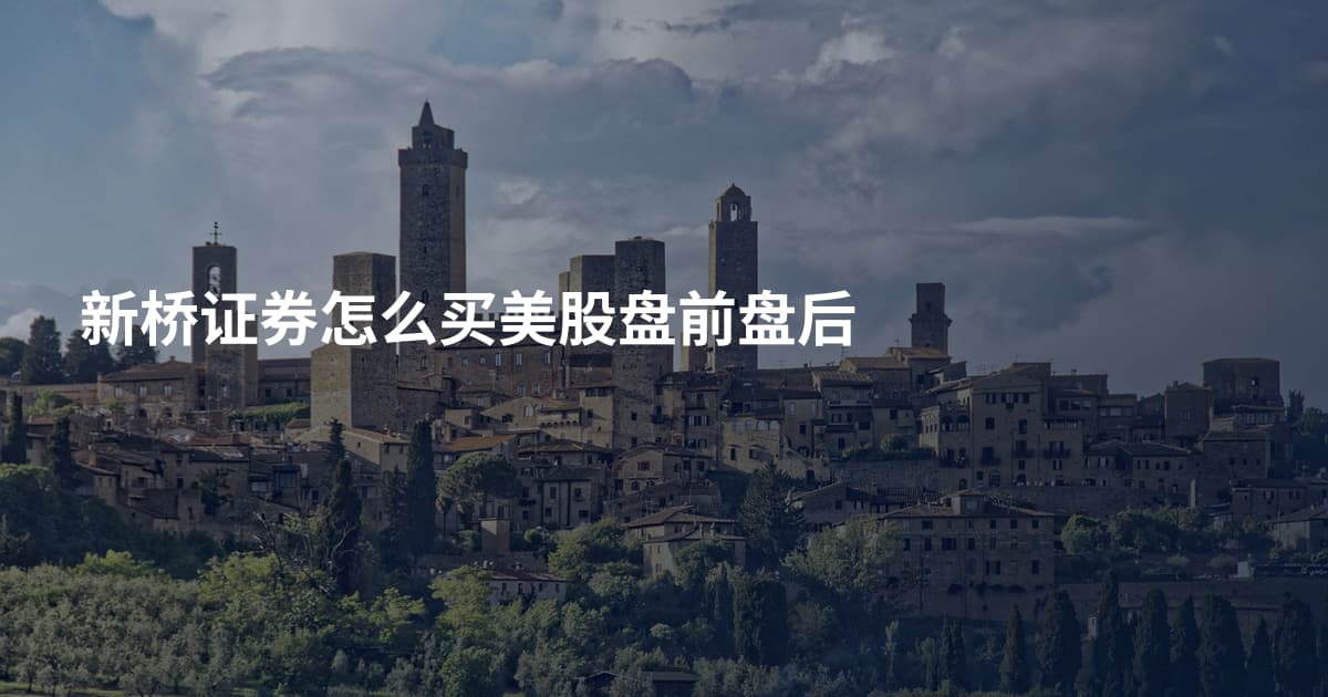 新桥证券怎么买美股盘前盘后
