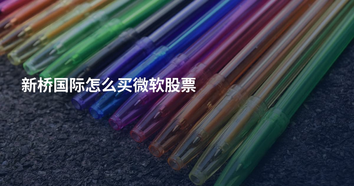 新桥国际怎么买微软股票
