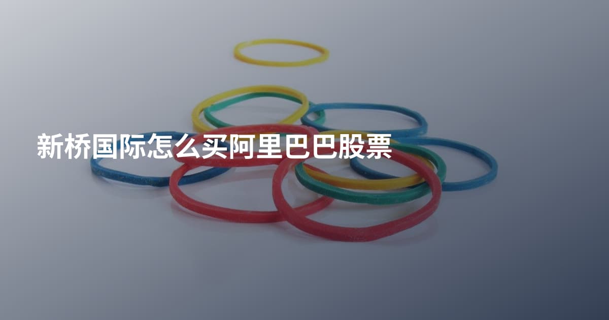 新桥国际怎么买阿里巴巴股票
