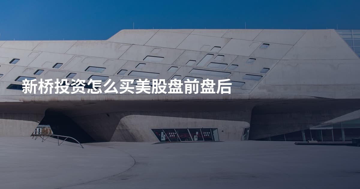 新桥投资怎么买美股盘前盘后