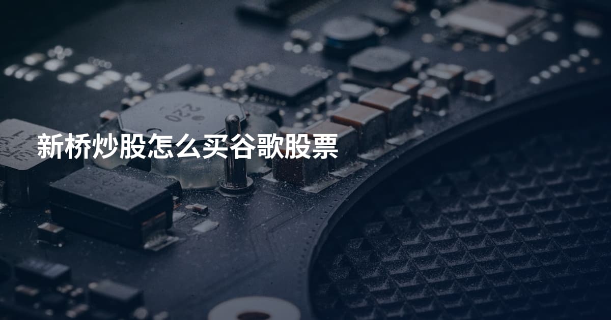 新桥炒股怎么买谷歌股票