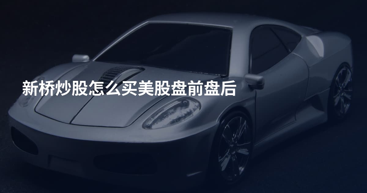 新桥炒股怎么买美股盘前盘后