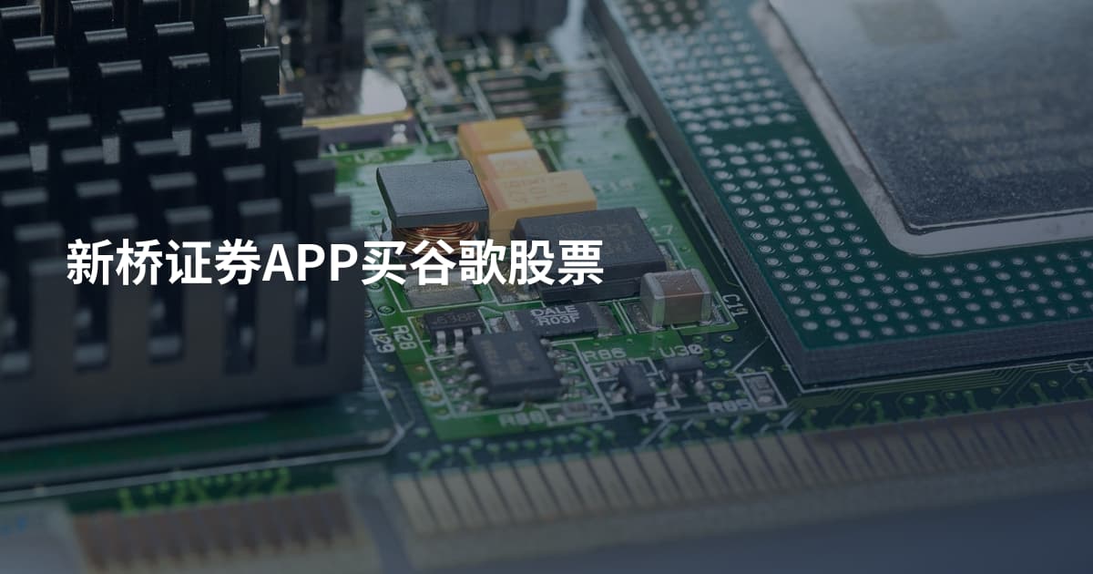 新桥证券APP买谷歌股票