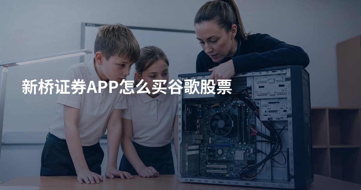 新桥证券APP怎么买谷歌股票