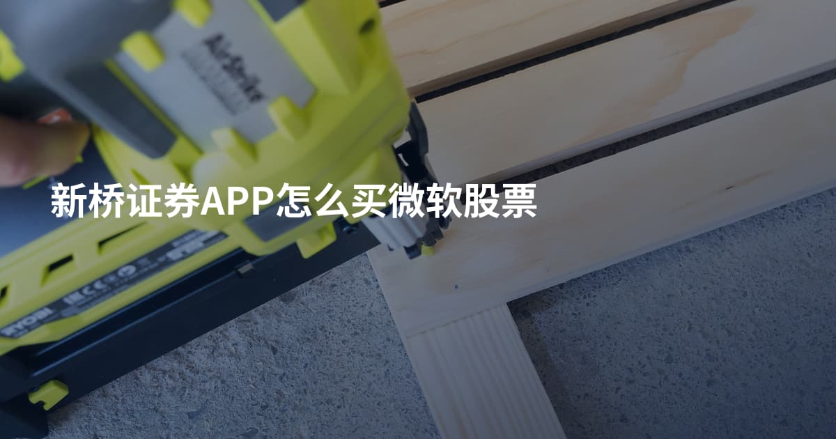 新桥证券APP怎么买微软股票