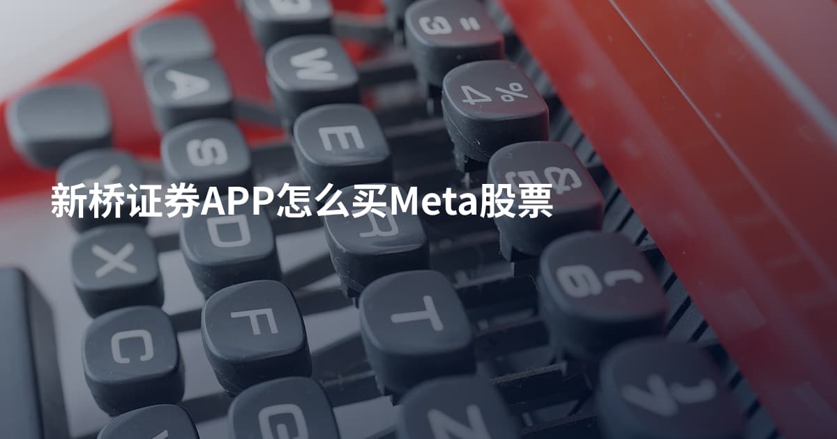 新桥证券APP怎么买Meta股票