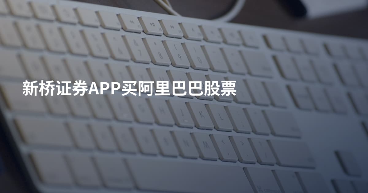 新桥证券APP买阿里巴巴股票