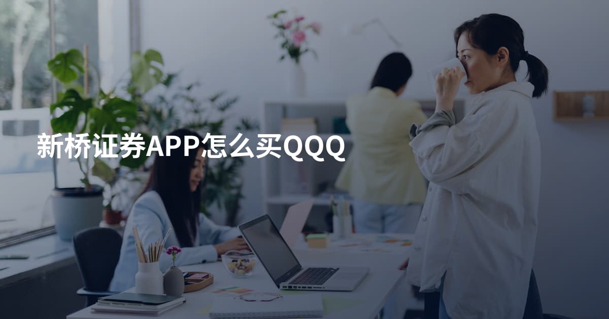 新桥证券APP怎么买QQQ