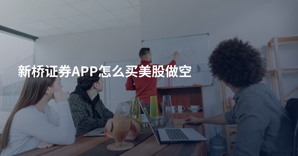 新桥证券APP怎么买美股做空