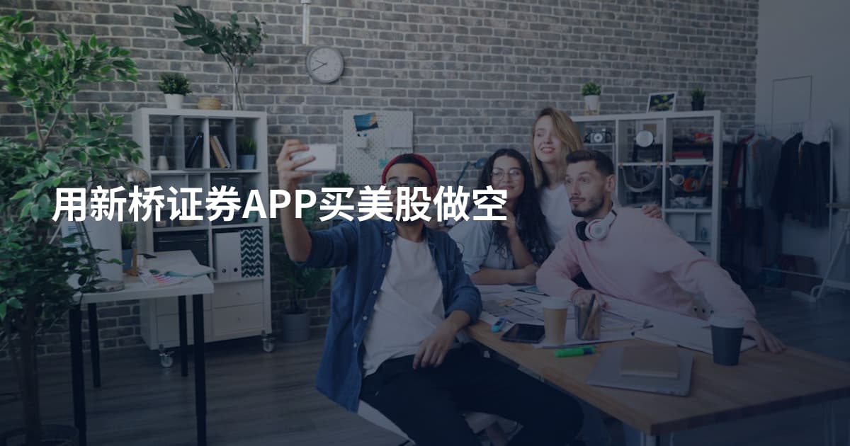 用新桥证券APP买美股做空
