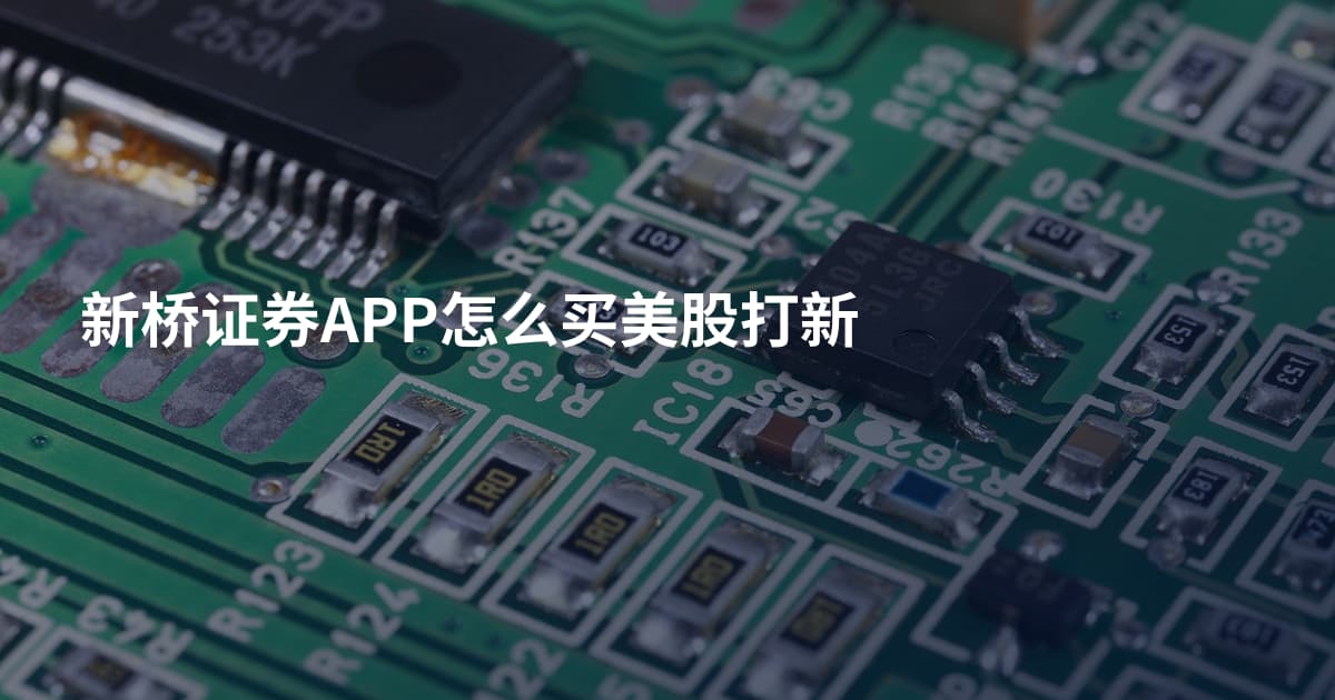 新桥证券APP怎么买美股打新