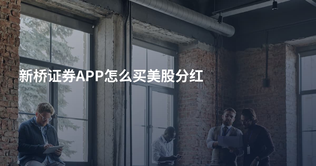 新桥证券APP怎么买美股分红