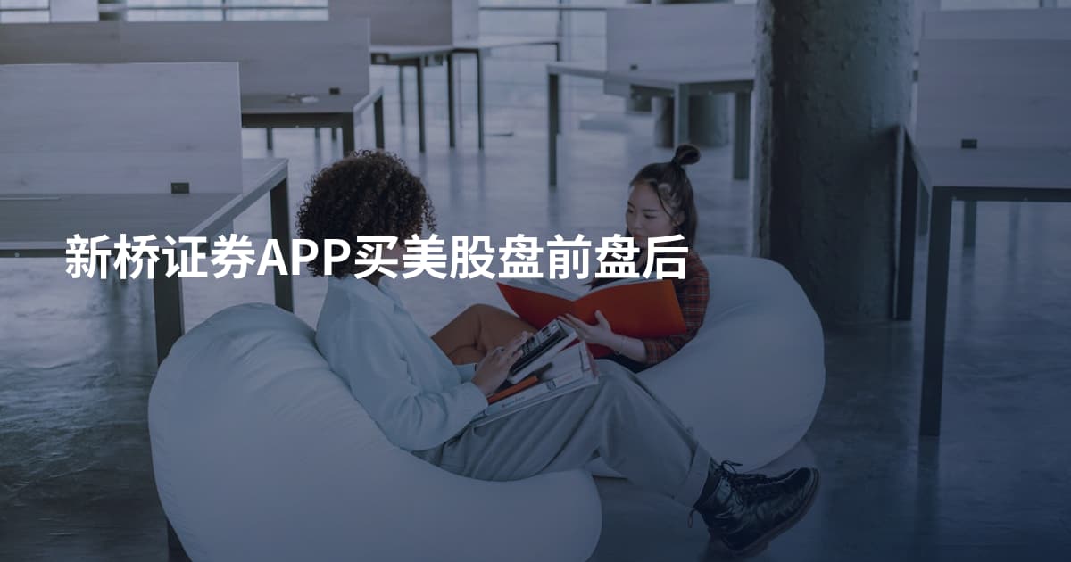 新桥证券APP买美股盘前盘后