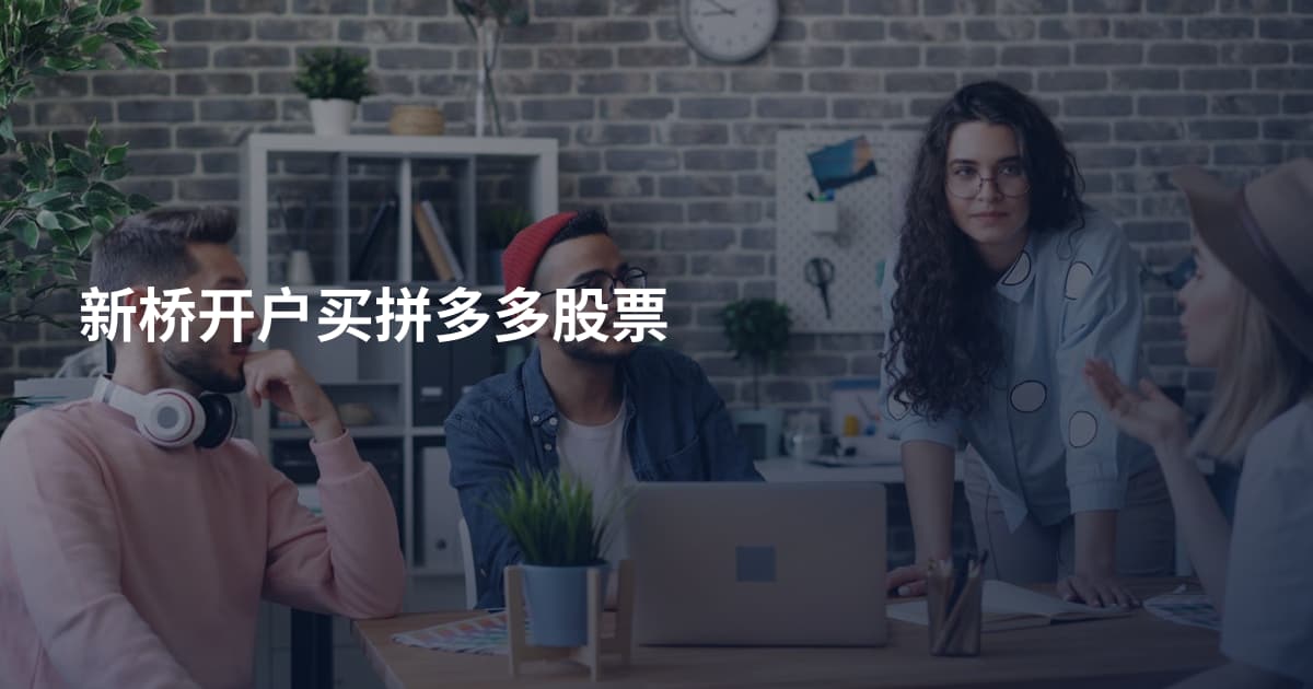 新桥开户买拼多多股票