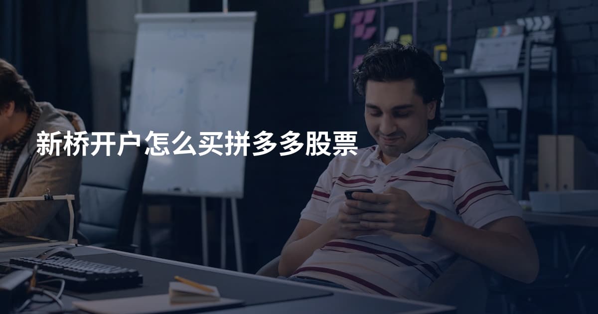 新桥开户怎么买拼多多股票