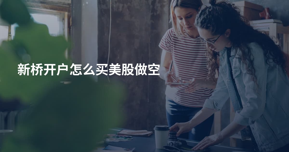 新桥开户怎么买美股做空