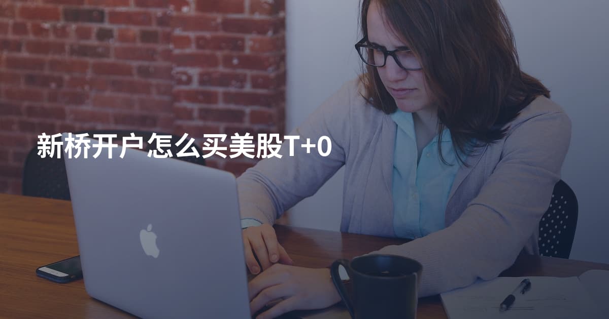 新桥开户怎么买美股T+0